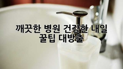 🏥 깨끗한 병원, 건강한 내일! 꿀팁 대방출 🧽✨