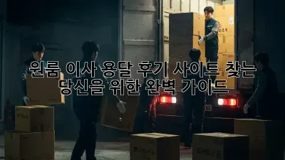 원룸 이사 용달, 후기 사이트 찾는 당신을 위한 완벽 가이드
