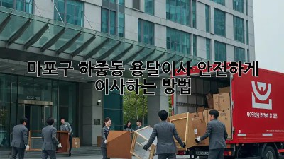 마포구 하중동 용달이사, 안전하게 이사하는 방법!