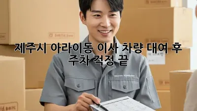 제주시 아라이동 이사 차량 대여 후 주차 걱정 끝!
