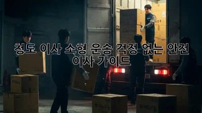 청도 이사 소형 운송: 걱정 없는 안전 이사 가이드! ✨